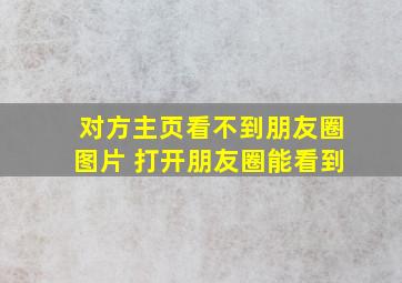 对方主页看不到朋友圈图片 打开朋友圈能看到